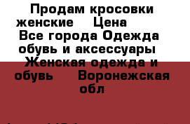 Продам кросовки женские. › Цена ­ 700 - Все города Одежда, обувь и аксессуары » Женская одежда и обувь   . Воронежская обл.